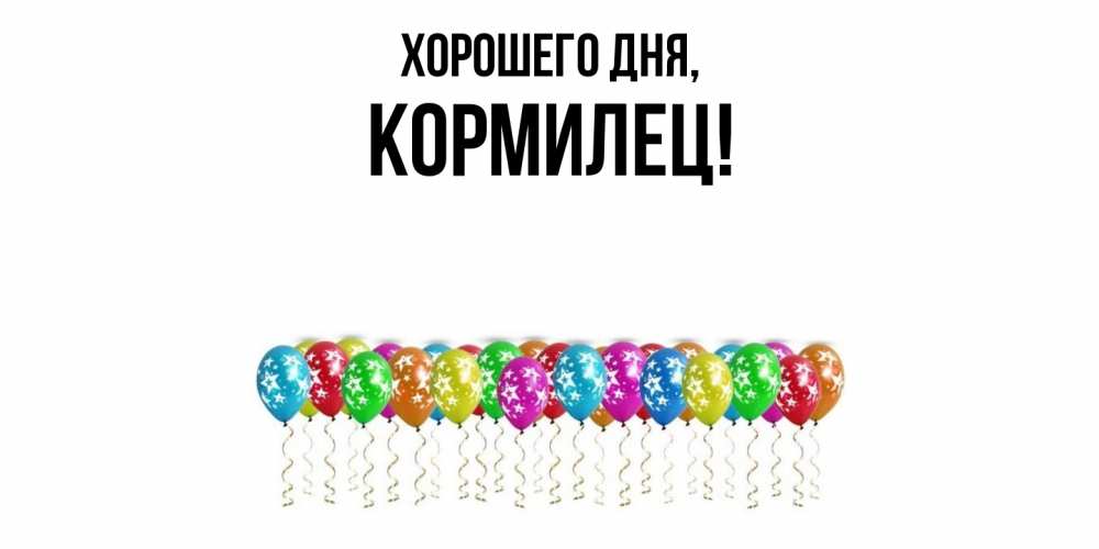 Открытка  для любимых и родных. кормилец, Хорошего дня  