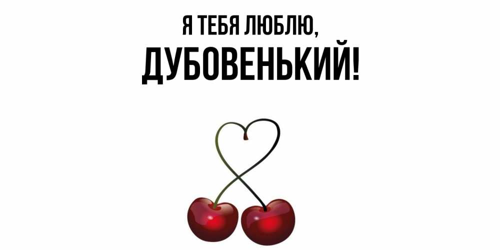 Открытка  для любимых и родных. дубовенький, Я тебя люблю  