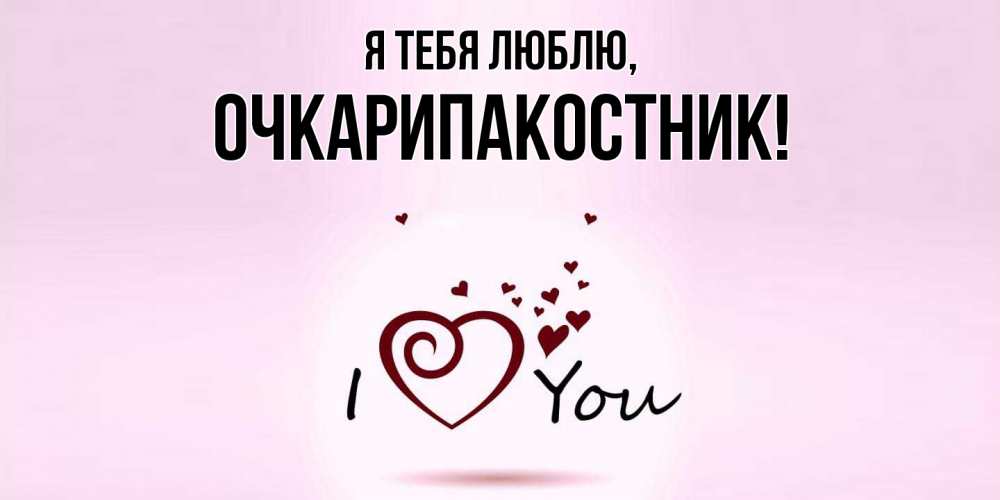 Открытка  для любимых и родных. очкарипакостник, Я тебя люблю  