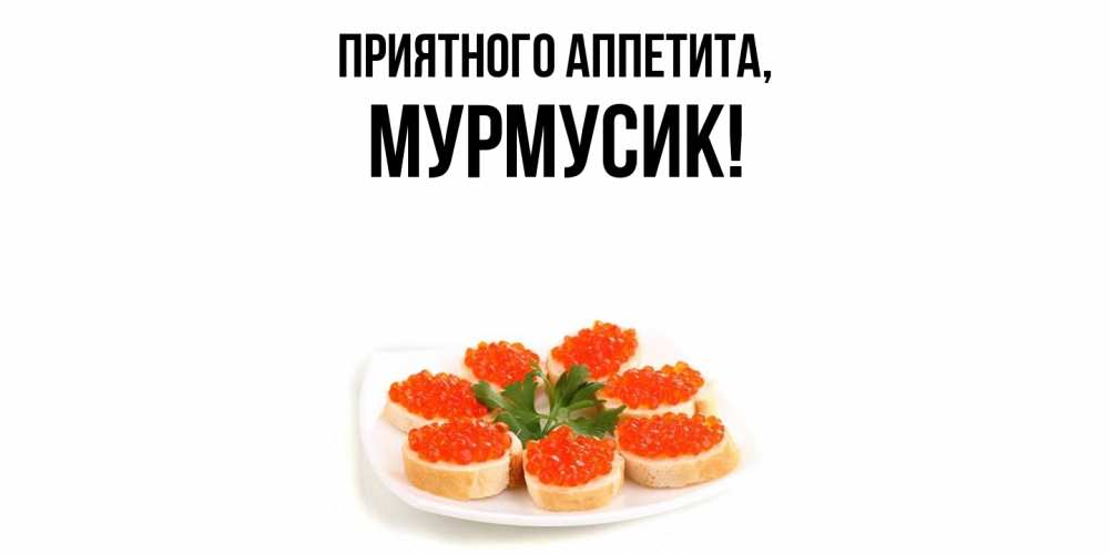Открытка  для любимых и родных. мурмусик, Приятного аппетита  
