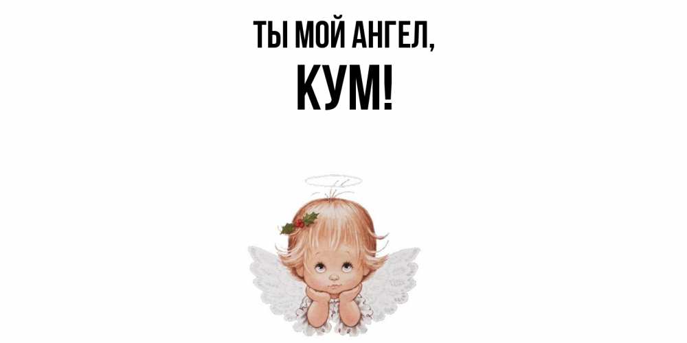 Открытка  для любимых и родных. Кум, Ты мой ангел  