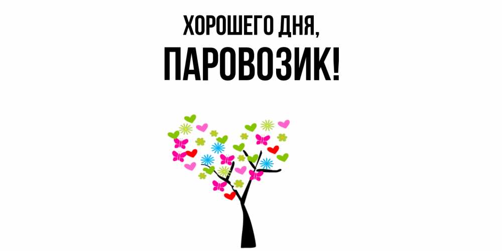Открытка  для любимых и родных. паровозик, Хорошего дня  