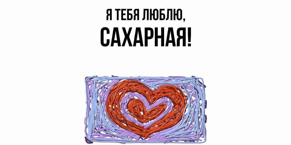 Открытка  для любимых и родных. сахарная, Я тебя люблю  