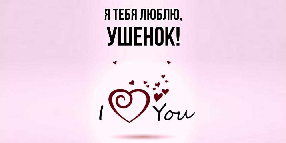 Открытка  для любимых и родных. ушенок, Я тебя люблю  