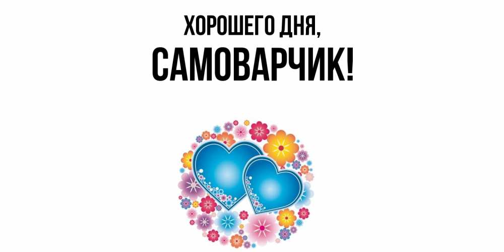 Открытка  для любимых и родных. самоварчик, Хорошего дня  