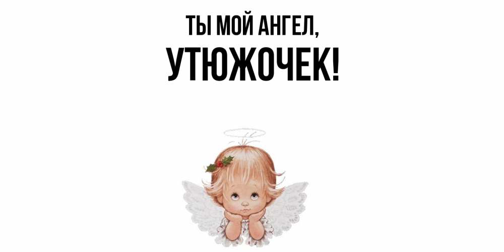 Открытка с именем, утюжочек, Ты мой ангел