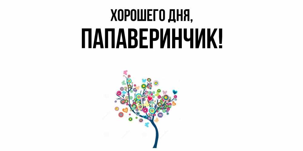 Открытка  для любимых и родных. папаверинчик, Хорошего дня  