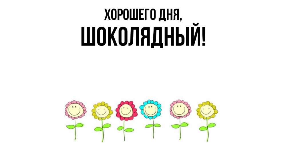 Открытка  для любимых и родных. шoколядный, Хорошего дня  
