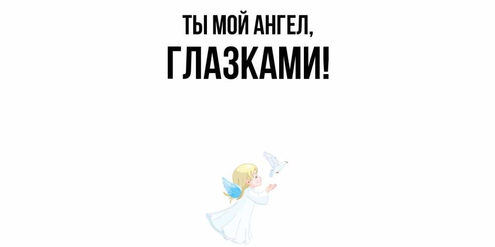 Открытка  для любимых и родных. глазками, Ты мой ангел  