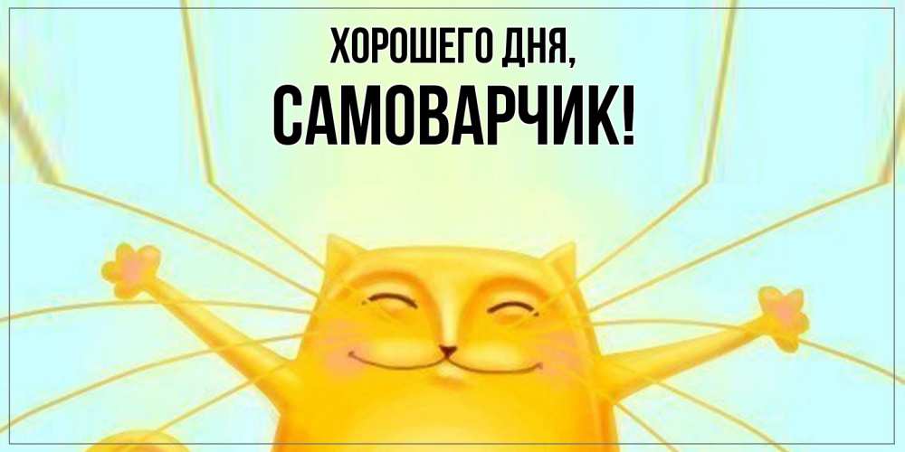 Открытка  для любимых и родных. самоварчик, Хорошего дня  