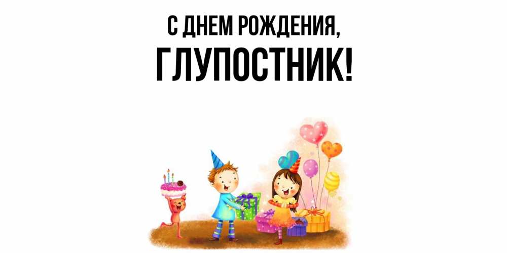 Открытка  для любимых и родных. глупостник, С днем рождения  