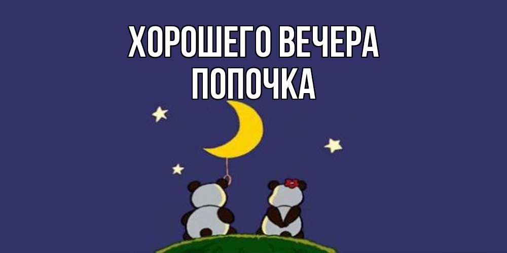 Открытка  для любимых и родных. попочка, Хорошего вечера  