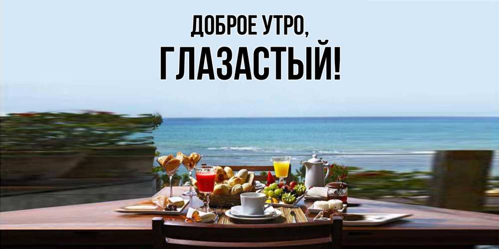 Открытка  для любимых и родных. глазастый, Доброе утро  