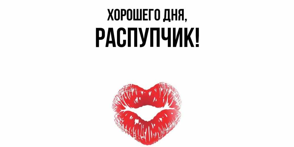 Открытка  для любимых и родных. распупчик, Хорошего дня  