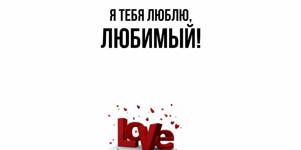 Открытка  для любимых и родных. Любимый, Я тебя люблю  