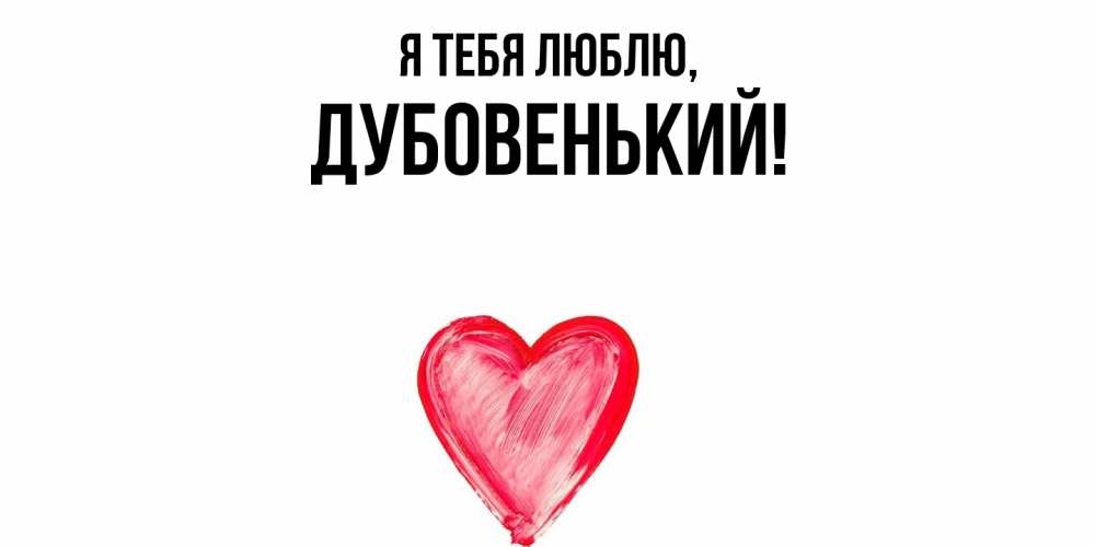 Открытка  для любимых и родных. дубовенький, Я тебя люблю  