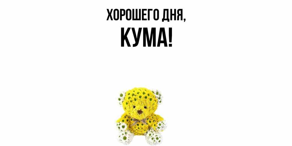 Открытка  для любимых и родных. Кума, Хорошего дня  