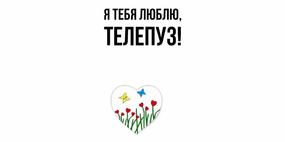 Открытка  для любимых и родных. телепуз, Я тебя люблю  