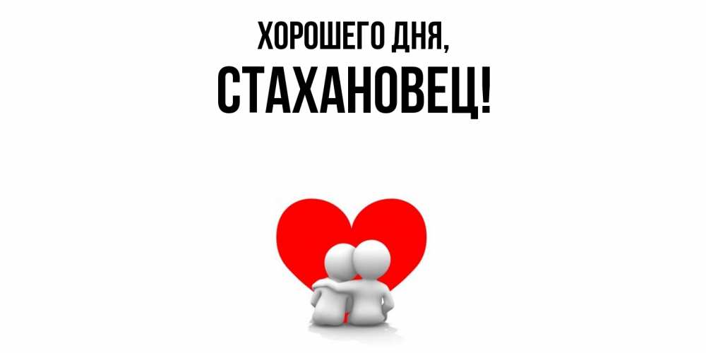Открытка  для любимых и родных. стахановец, Хорошего дня  