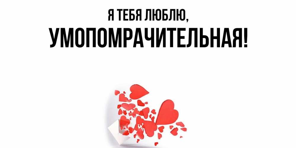 Открытка  для любимых и родных. умопомрачительная, Я тебя люблю  