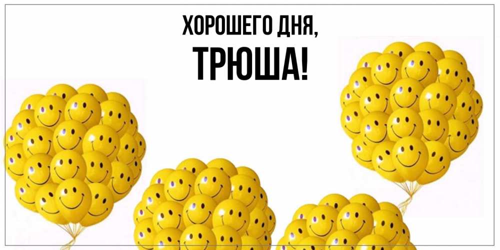 Открытка  для любимых и родных. трюша, Хорошего дня  
