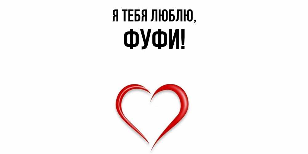 Открытка  для любимых и родных. фуфи, Я тебя люблю  