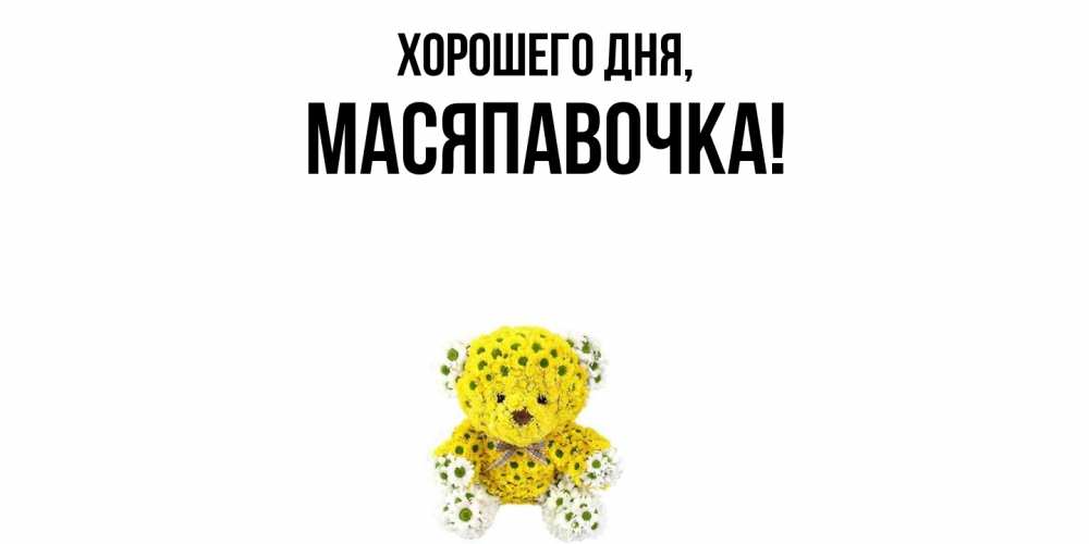 Открытка  для любимых и родных. масяпавочка, Хорошего дня  