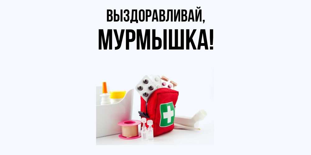 Открытка  для любимых и родных. мурмышка, Выздоравливай  