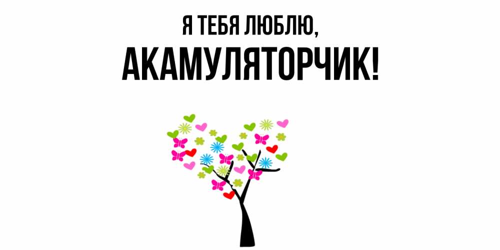 Открытка  для любимых и родных. акамуляторчик, Я тебя люблю  