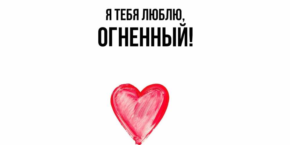 Открытка  для любимых и родных. огненный, Я тебя люблю  