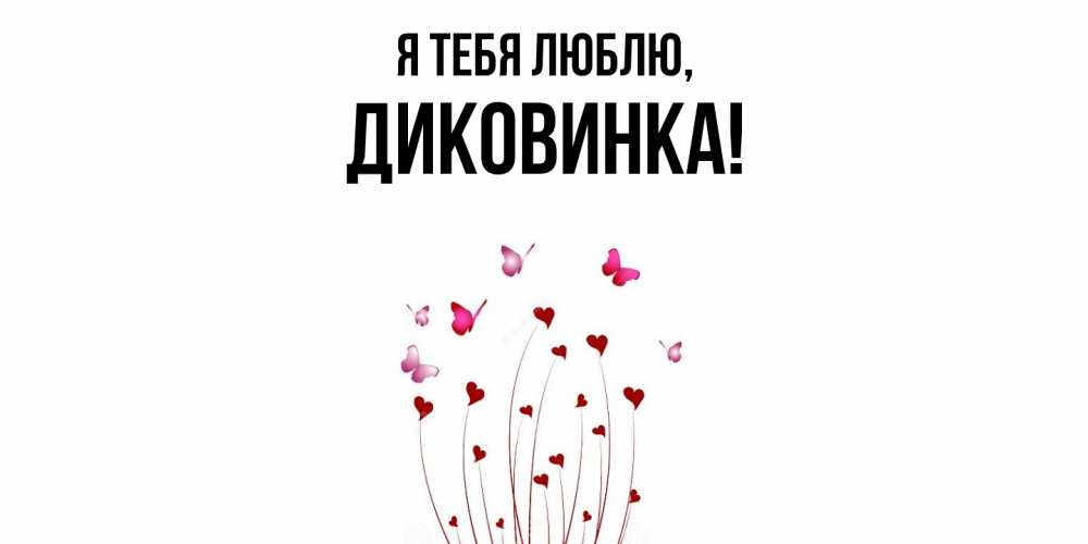 Открытка  для любимых и родных. диковинка, Я тебя люблю  