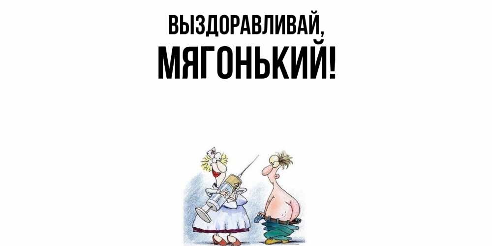 Открытка  для любимых и родных. мягонький, Выздоравливай  