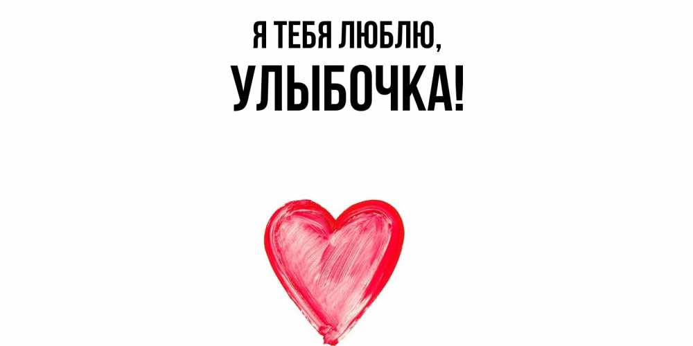 Открытка  для любимых и родных. улыбочка, Я тебя люблю  