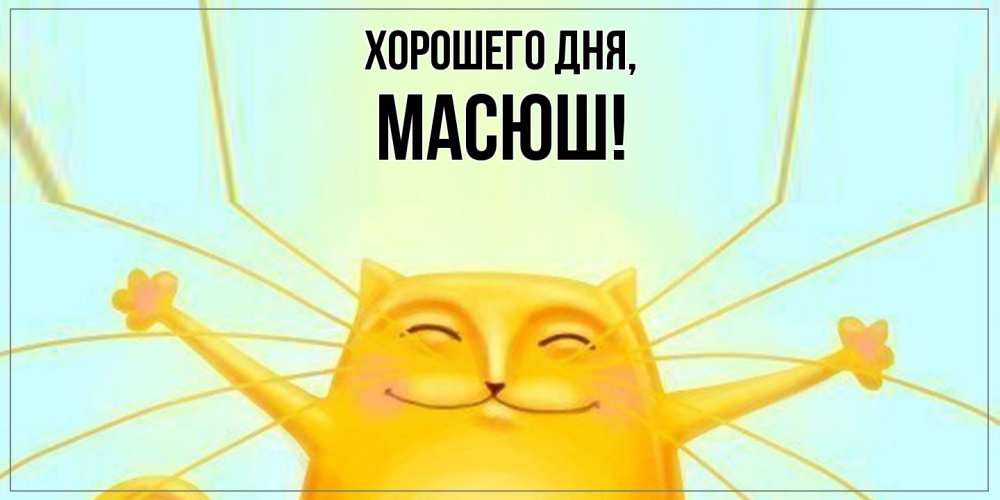 Открытка  для любимых и родных. масюш, Хорошего дня  