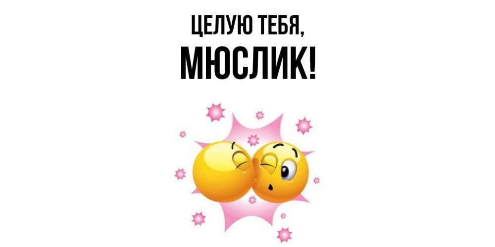 Открытка  для любимых и родных. мюслик, Целую тебя  