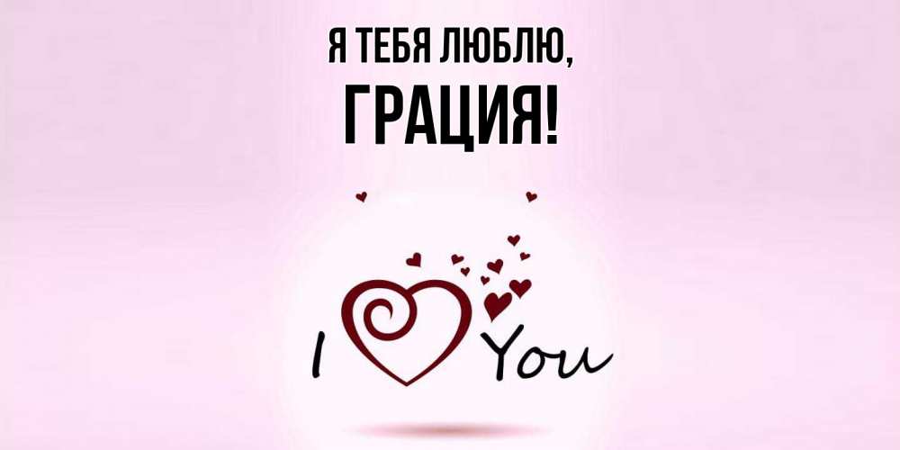 Открытка  для любимых и родных. грация, Я тебя люблю  