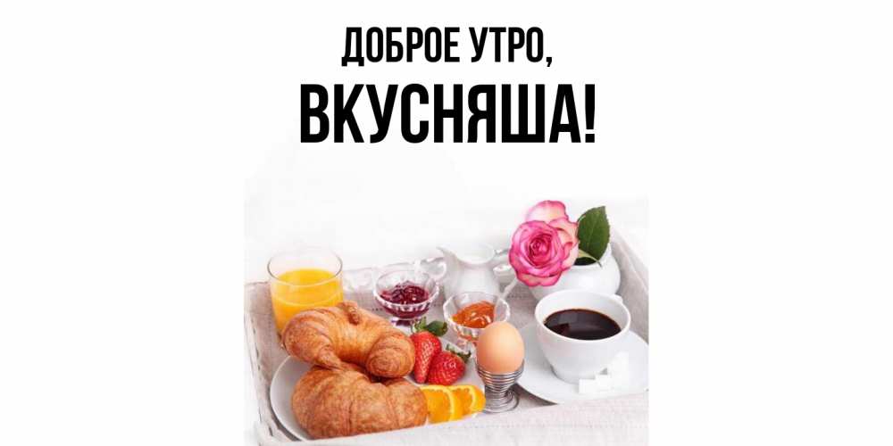 Открытка с именем, вкусняша, Доброе утро