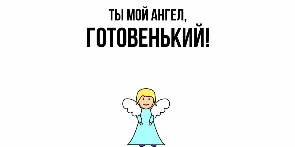 Открытка  для любимых и родных. готовенький, Ты мой ангел  