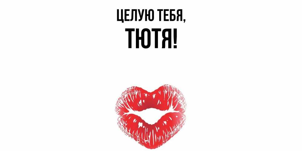 Открытка  для любимых и родных. тютя, Целую тебя  
