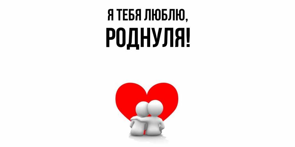 Открытка с именем, роднуля, Я тебя люблю