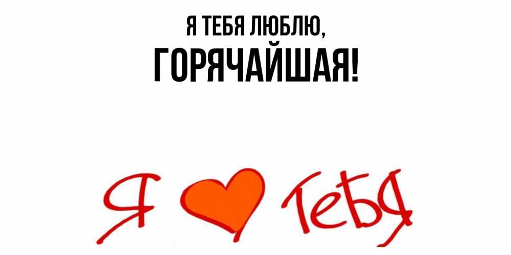 Открытка  для любимых и родных. горячайшая, Я тебя люблю  