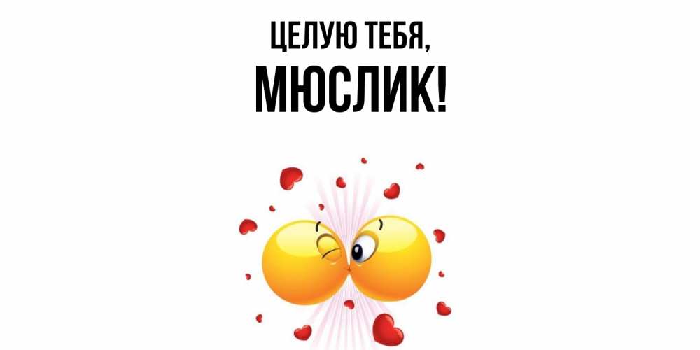 Открытка  для любимых и родных. мюслик, Целую тебя  