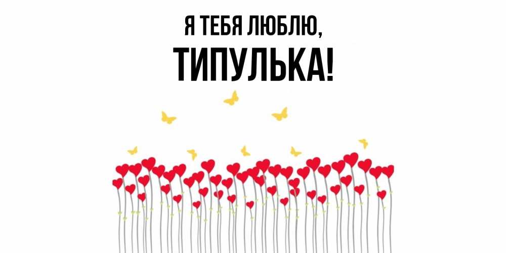 Открытка  для любимых и родных. типулька, Я тебя люблю  