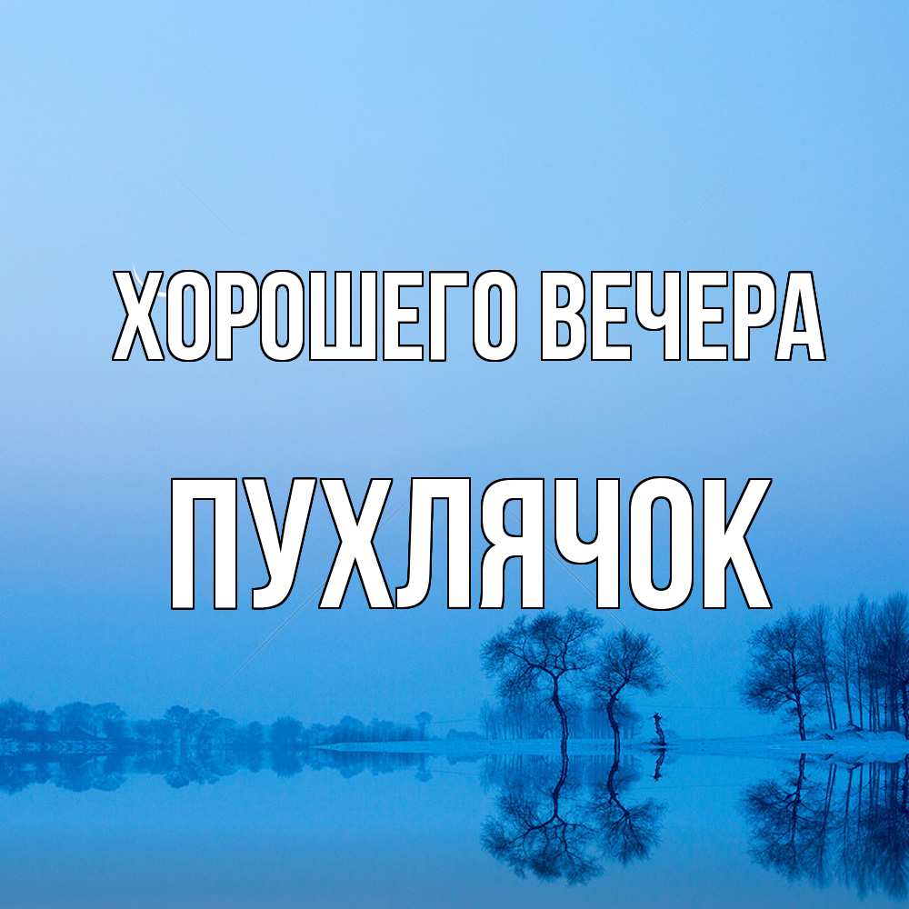 Открытка  для любимых и родных. пухлячок, Хорошего вечера  