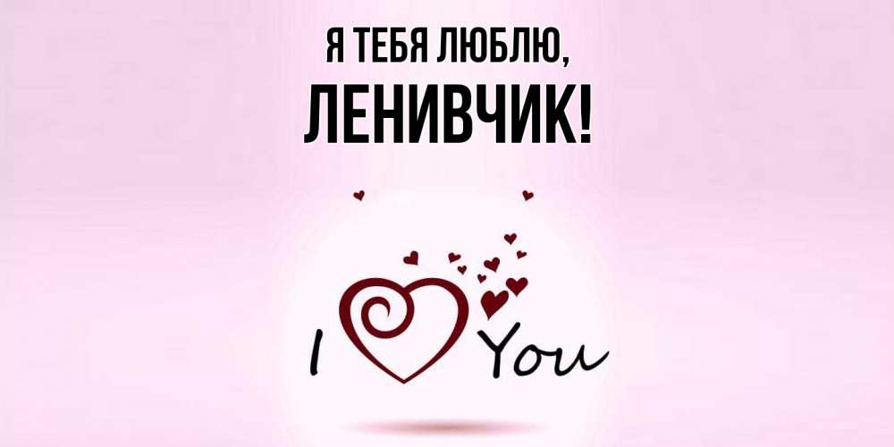 Открытка  для любимых и родных. ленивчик, Я тебя люблю  