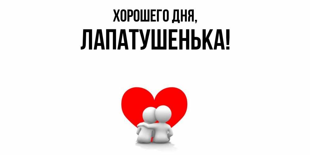 Открытка  для любимых и родных. лапатушенька, Хорошего дня  