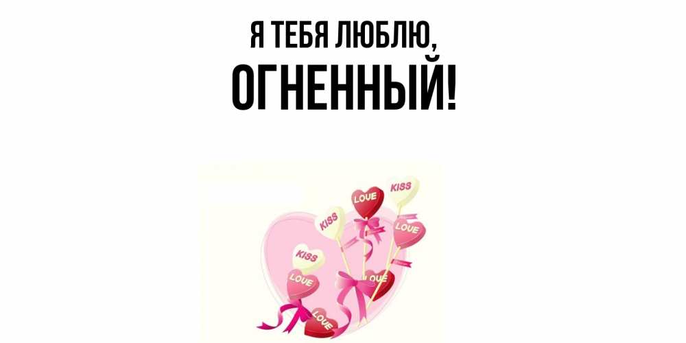 Открытка  для любимых и родных. огненный, Я тебя люблю  
