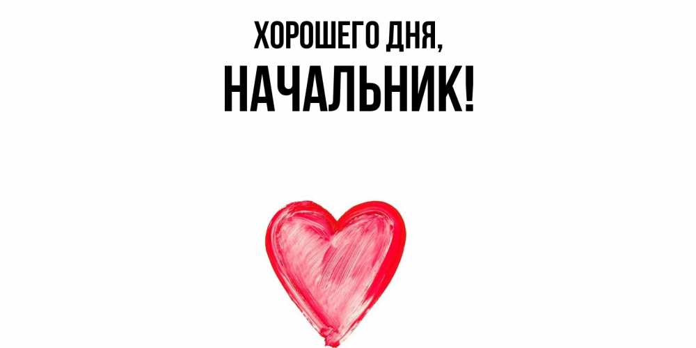 Открытка  для любимых и родных. Начальник, Хорошего дня  