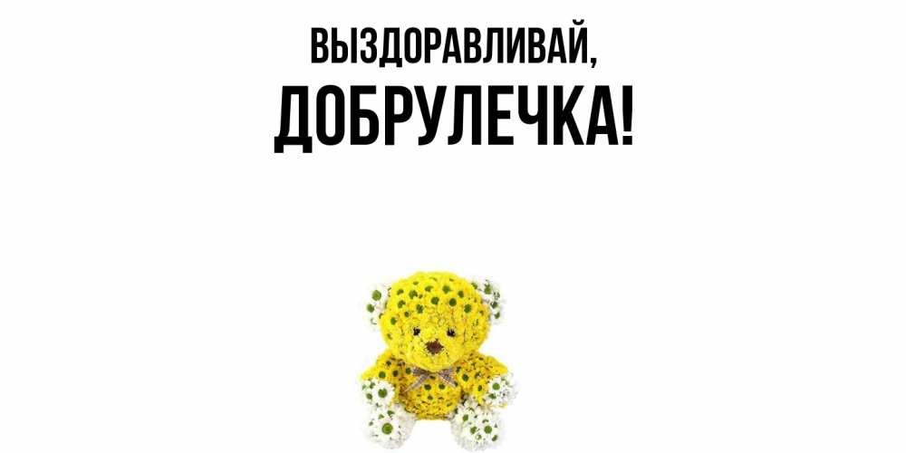 Открытка  для любимых и родных. добрулечка, Выздоравливай  