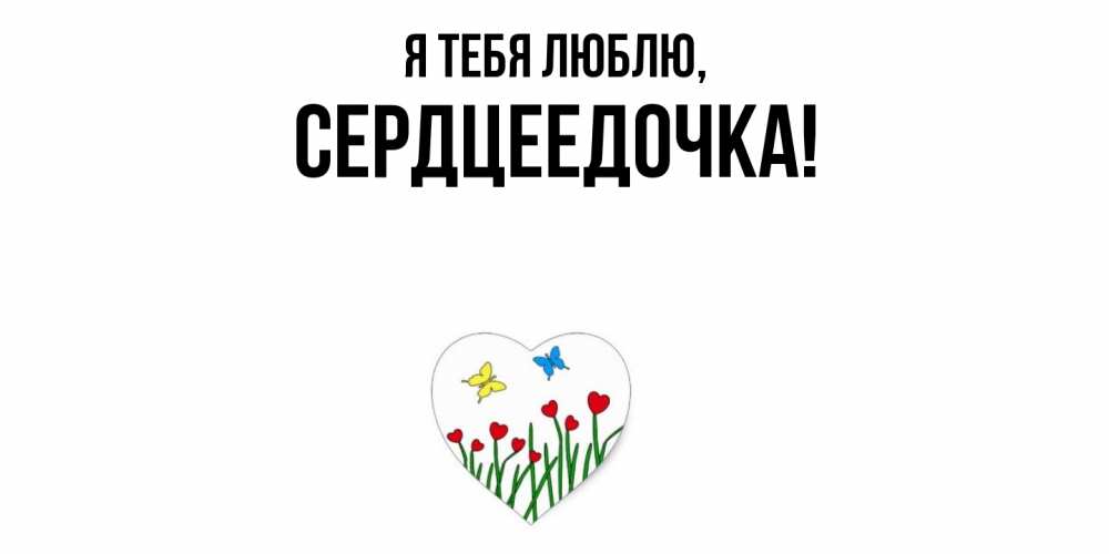 Открытка  для любимых и родных. сердцеедочка, Я тебя люблю  
